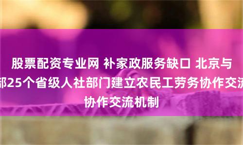 股票配资专业网 补家政服务缺口 北京与中西部25个省级人社部门建立农民工劳务协作交流机制