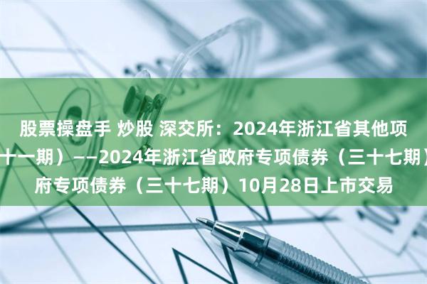 股票操盘手 炒股 深交所：2024年浙江省其他项目收益专项债券（三十一期）——2024年浙江省政府专项债券（三十七期）10月28日上市交易