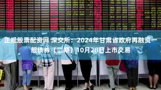 正规股票配资网 深交所：2024年甘肃省政府再融资一般债券（二期）10月28日上市交易