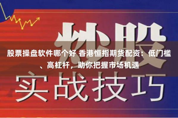 股票操盘软件哪个好 香港恒指期货配资：低门槛、高杠杆，助你把握市场机遇