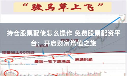 持仓股票配债怎么操作 免费股票配资平台：开启财富增值之旅