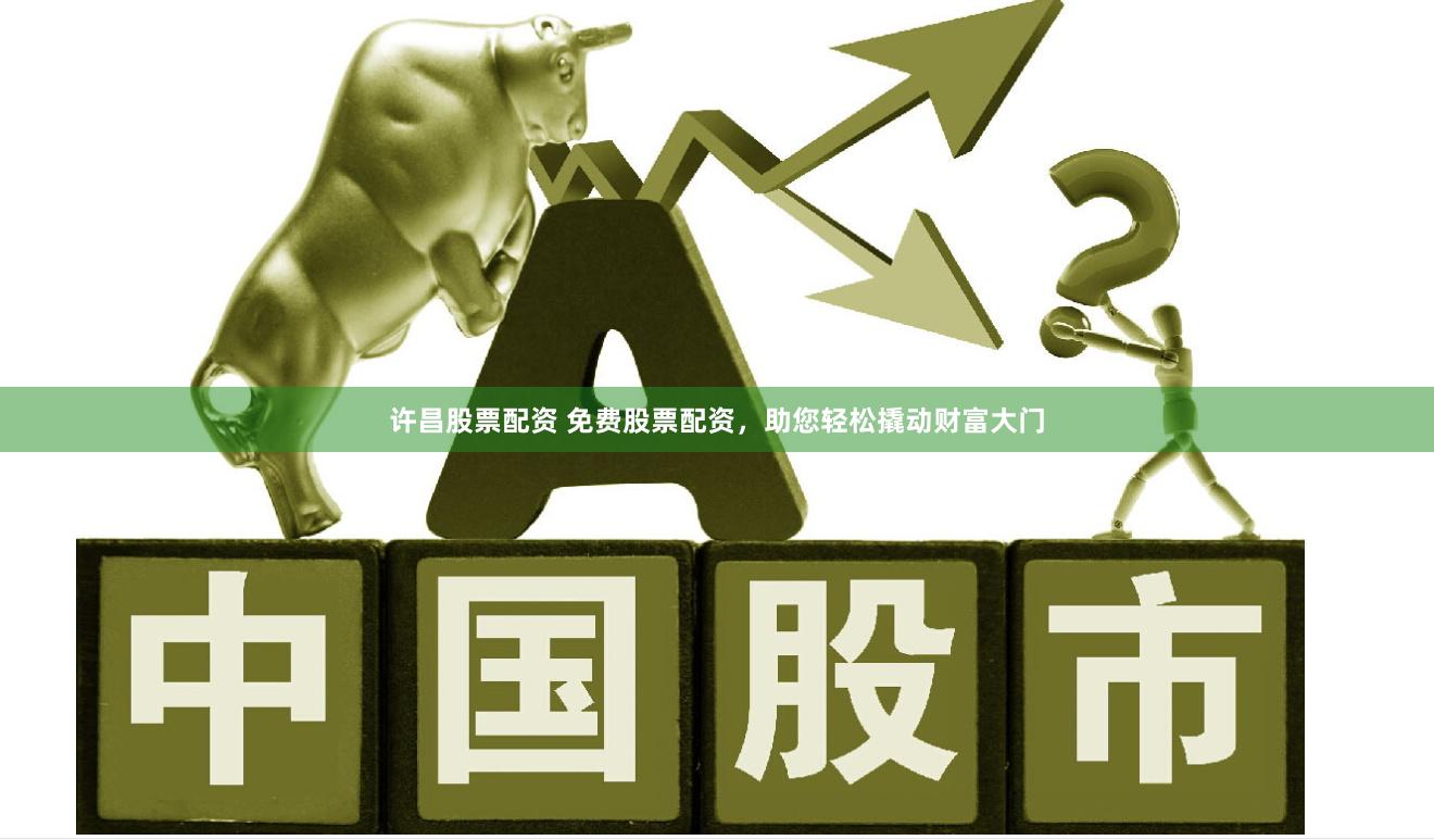 许昌股票配资 免费股票配资，助您轻松撬动财富大门