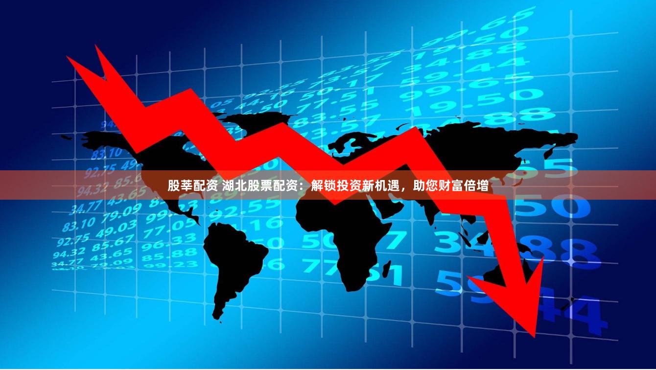 股莘配资 湖北股票配资：解锁投资新机遇，助您财富倍增