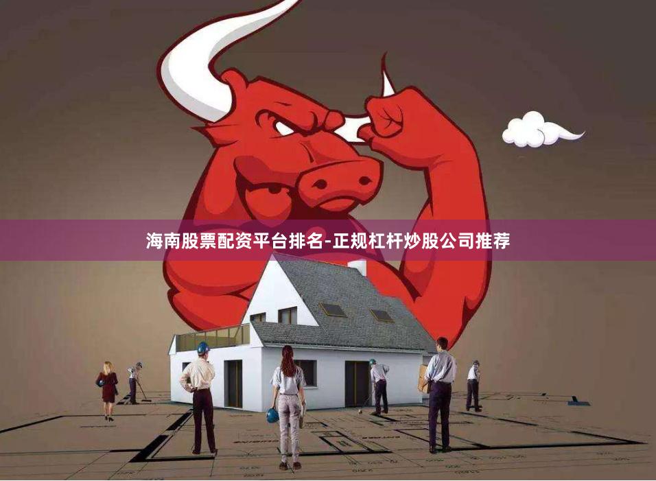 海南股票配资平台排名-正规杠杆炒股公司推荐