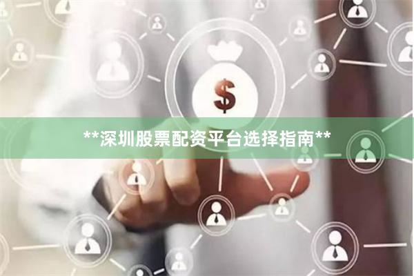 **深圳股票配资平台选择指南**