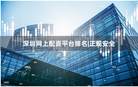 深圳网上配资平台排名|正规安全