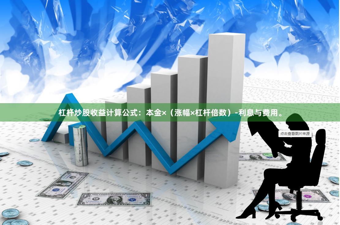 杠杆炒股收益计算公式：本金×（涨幅×杠杆倍数）-利息与费用。