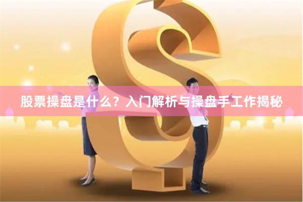 股票操盘是什么？入门解析与操盘手工作揭秘